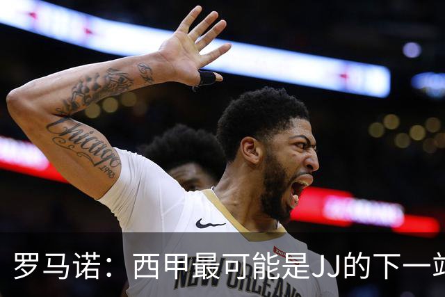 罗马诺：西甲最可能是JJ的下一站，皇马是头号热门巴萨也取得联系